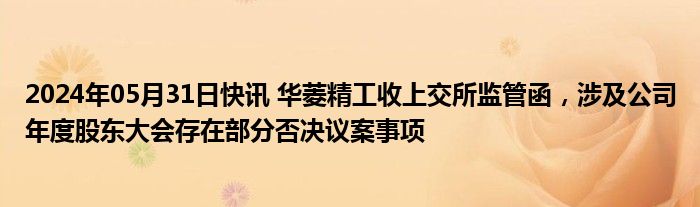 2024年05月31日快讯 华菱精工收上交所监管函，涉及公司年度股东大会存在部分否决议案事项