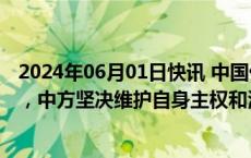 2024年06月01日快讯 中国代表团：美方南海叙事背离事实，中方坚决维护自身主权和海洋权益