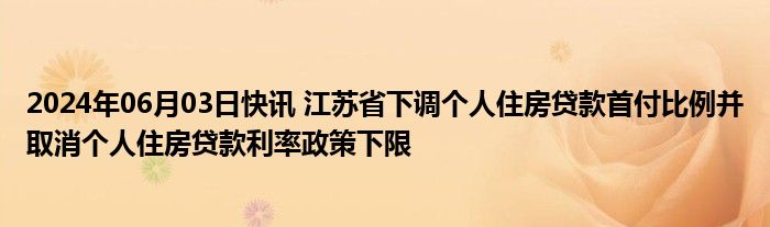 2024年06月03日快讯 江苏省下调个人住房贷款首付比例并取消个人住房贷款利率政策下限