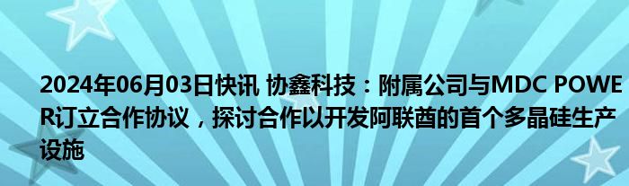 2024年06月03日快讯 协鑫科技：附属公司与MDC POWER订立合作协议，探讨合作以开发阿联酋的首个多晶硅生产设施