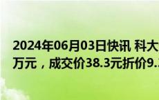 2024年06月03日快讯 科大讯飞今日大宗交易成交2261.23万元，成交价38.3元折价9.33%