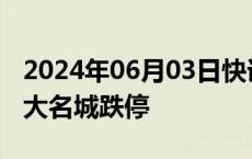 2024年06月03日快讯 房地产板块继续走低，大名城跌停