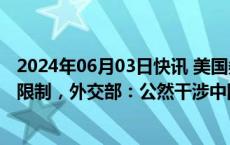 2024年06月03日快讯 美国务院称对中方官员实施新的签证限制，外交部：公然干涉中国内政，中方坚决反对