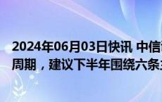 2024年06月03日快讯 中信证券：医疗健康产业加速进入新周期，建议下半年围绕六条主线进行布局