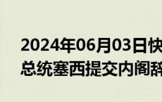 2024年06月03日快讯 埃及总理马德布利向总统塞西提交内阁辞呈