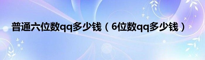 普通六位数qq多少钱（6位数qq多少钱）