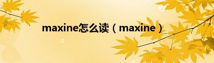 maxine怎么读（maxine）