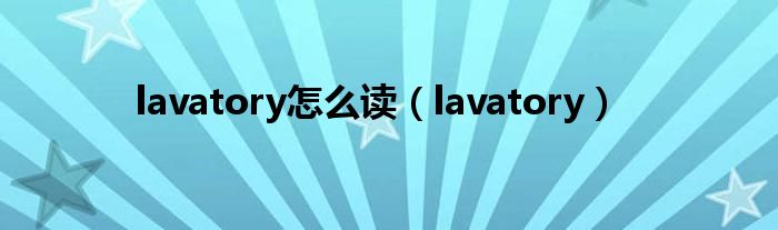 lavatory怎么读（lavatory）