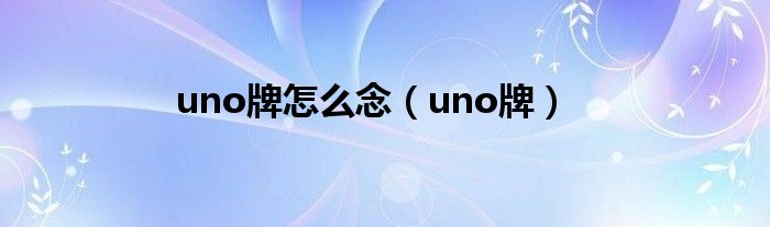 uno牌怎么念（uno牌）