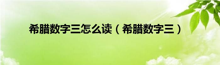 希腊数字三怎么读（希腊数字三）