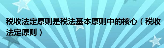 税收法定原则是税法基本原则中的核心（税收法定原则）