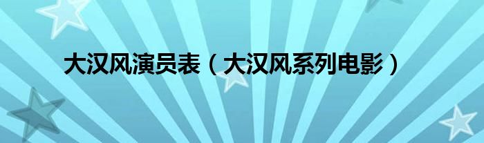 大汉风演员表（大汉风系列电影）