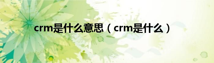 crm是什么意思（crm是什么）