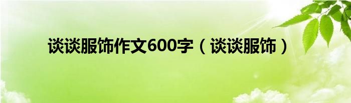 谈谈服饰作文600字（谈谈服饰）