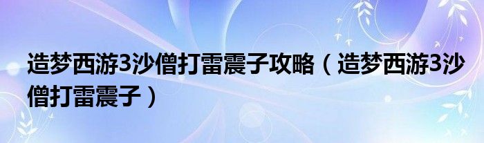 造梦西游3沙僧打雷震子攻略（造梦西游3沙僧打雷震子）