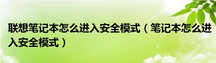 联想笔记本怎么进入安全模式（笔记本怎么进入安全模式）