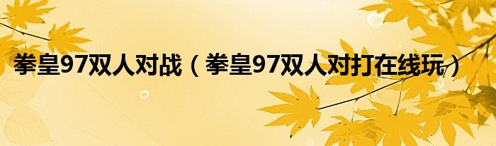 拳皇97双人对战（拳皇97双人对打在线玩）