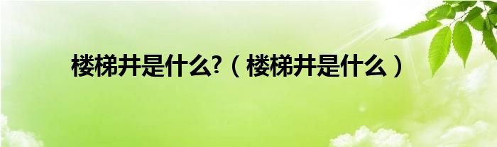 楼梯井是什么?（楼梯井是什么）