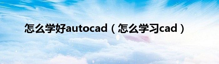 怎么学好autocad（怎么学习cad）