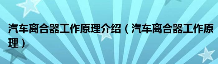 汽车离合器工作原理介绍（汽车离合器工作原理）