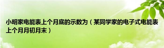 小明家电能表上个月底的示数为（某同学家的电子式电能表上个月月初月末）