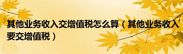 其他业务收入交增值税怎么算（其他业务收入要交增值税）