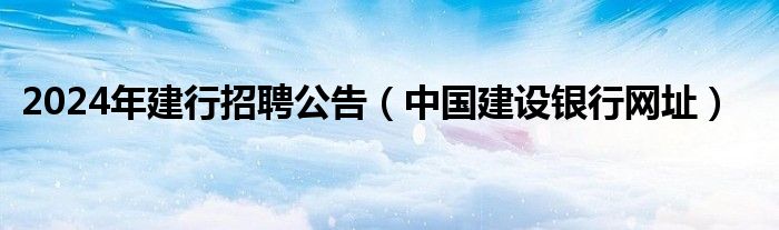 2024年建行招聘公告（中国建设银行网址）