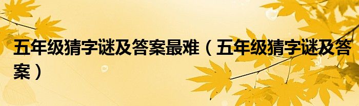 五年级猜字谜及答案最难（五年级猜字谜及答案）