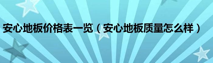 安心地板价格表一览（安心地板质量怎么样）