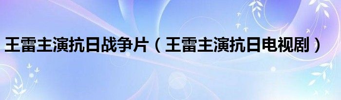 王雷主演抗日战争片（王雷主演抗日电视剧）