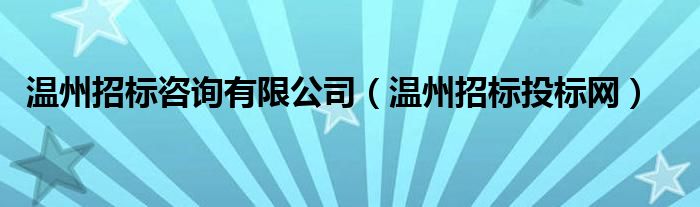 温州招标咨询有限公司（温州招标投标网）