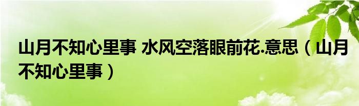 山月不知心里事 水风空落眼前花.意思（山月不知心里事）