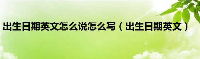 出生日期英文怎么说怎么写（出生日期英文）