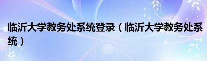 临沂大学教务处系统登录（临沂大学教务处系统）