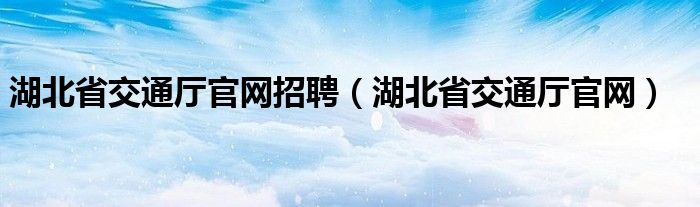 湖北省交通厅官网招聘（湖北省交通厅官网）