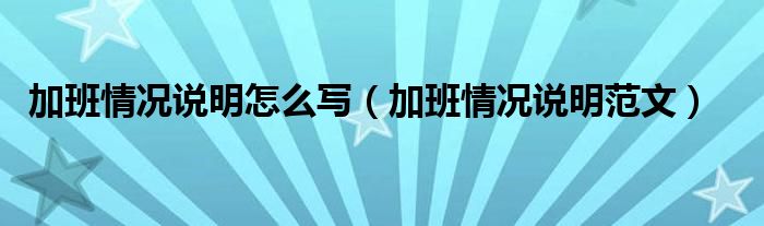 加班情况说明怎么写（加班情况说明范文）