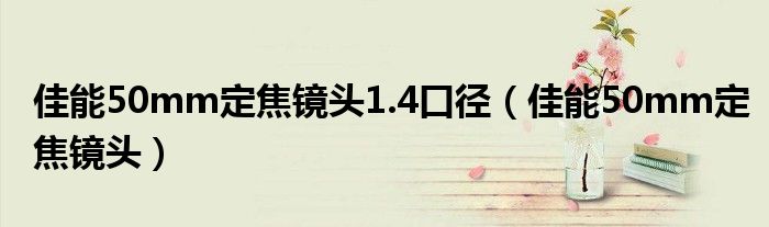 佳能50mm定焦镜头1.4口径（佳能50mm定焦镜头）