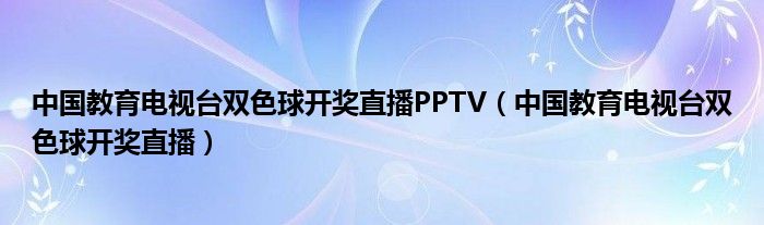 中国教育电视台双色球开奖直播PPTV（中国教育电视台双色球开奖直播）