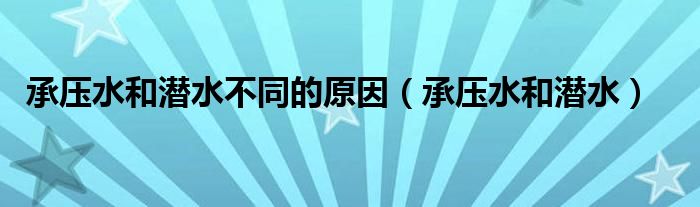 承压水和潜水不同的原因（承压水和潜水）