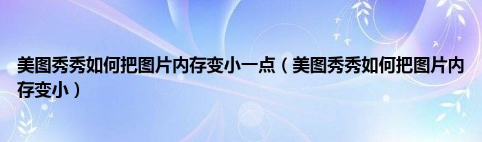 美图秀秀如何把图片内存变小一点（美图秀秀如何把图片内存变小）