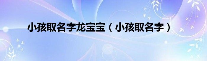 小孩取名字龙宝宝（小孩取名字）