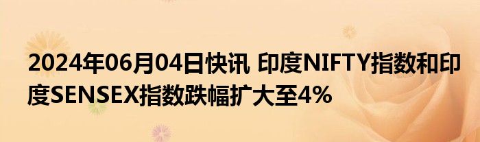 2024年06月04日快讯 印度NIFTY指数和印度SENSEX指数跌幅扩大至4%