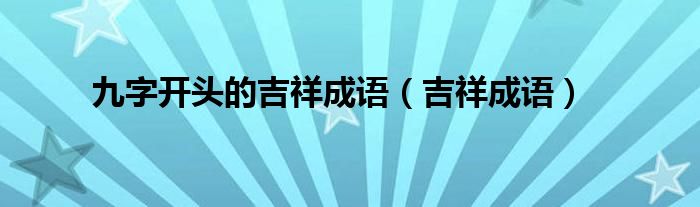 九字开头的吉祥成语（吉祥成语）