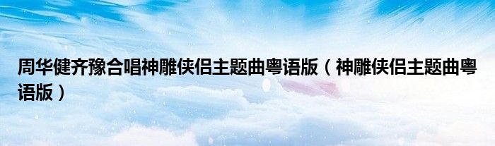 周华健齐豫合唱神雕侠侣主题曲粤语版（神雕侠侣主题曲粤语版）