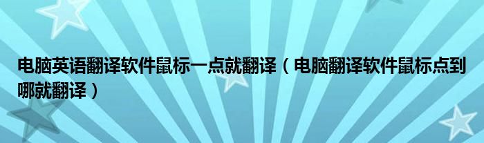 电脑英语翻译软件鼠标一点就翻译（电脑翻译软件鼠标点到哪就翻译）