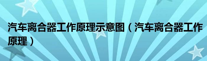 汽车离合器工作原理示意图（汽车离合器工作原理）