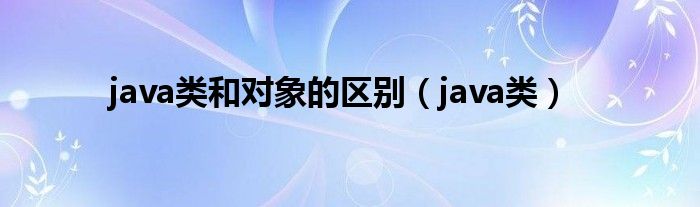 java类和对象的区别（java类）