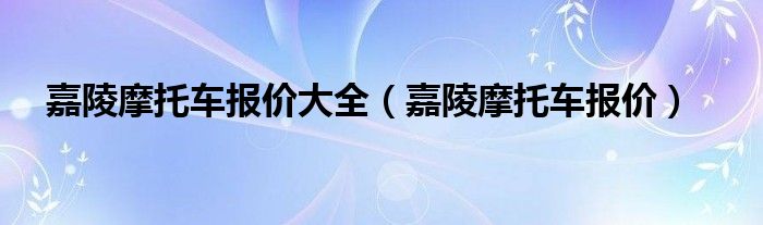 嘉陵摩托车报价大全（嘉陵摩托车报价）