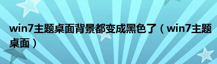 win7主题桌面背景都变成黑色了（win7主题桌面）