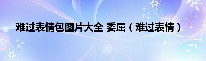 难过表情包图片大全 委屈（难过表情）